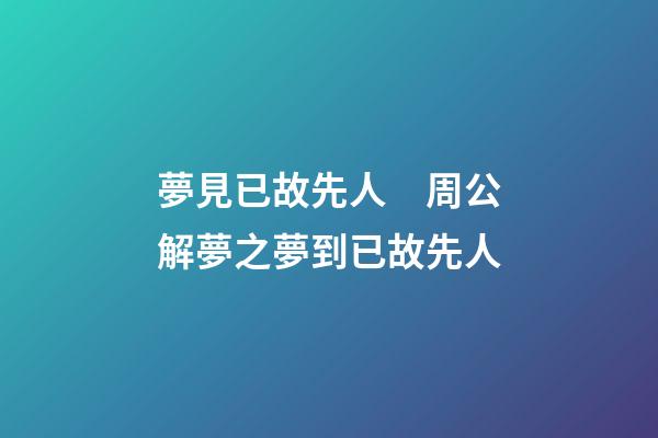 夢見已故先人　周公解夢之夢到已故先人